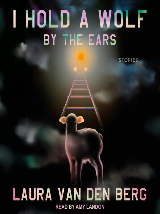 Title details for I Hold a Wolf by the Ears by Laura van den Berg - Available